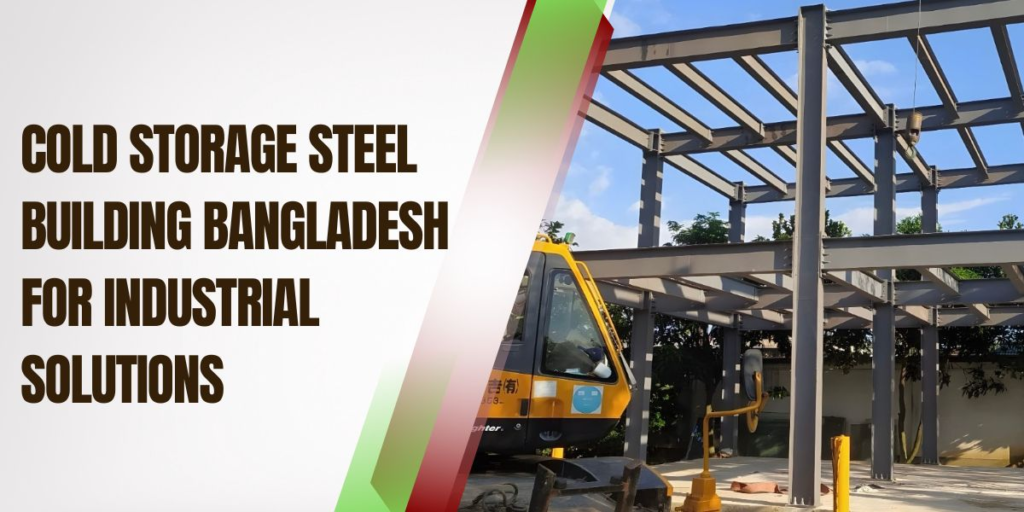 Cold Storage Steel Building Bangladesh For Industrial Solutions; cold storage steel building in bd; best cold storage steel in bd; steel storage building in bd; PEB steel building in bd; cold storage building bd; zahid steel cold storage steel building;