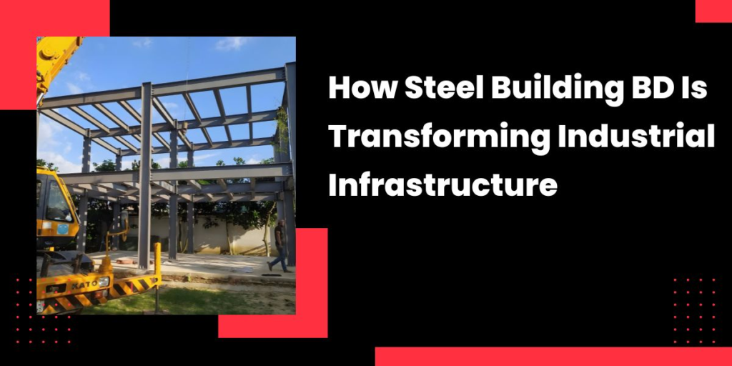 How Steel Building BD Is Transforming Industrial Infrastructure; steel building bd; steel building maker in bd; steel building seller in bd; best steel building maker in bd; premium steel building seller in bd; steel building bd;