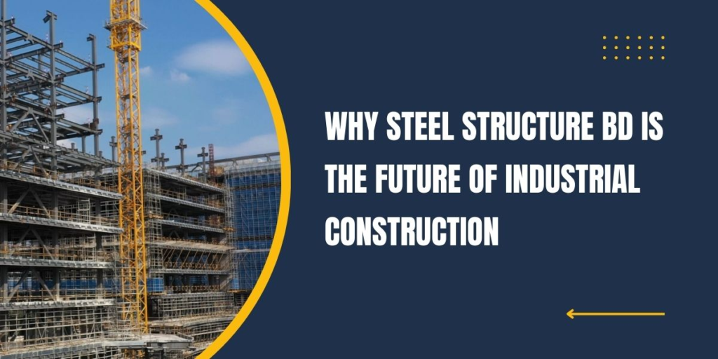 Why Steel Structure BD Is the Future of Industrial Construction; premium steel structure seller in dhaka; steel structure maker in bd; zahid steel structure; customized steel structure in bd;